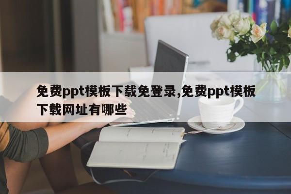 免费ppt模板下载免登录,免费ppt模板下载网址有哪些
