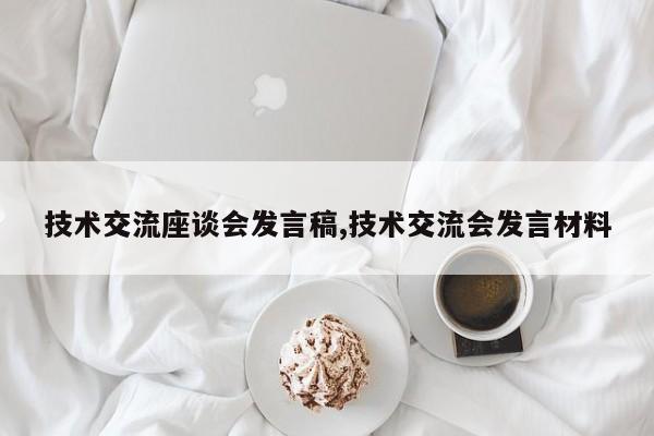 技术交流座谈会发言稿,技术交流会发言材料