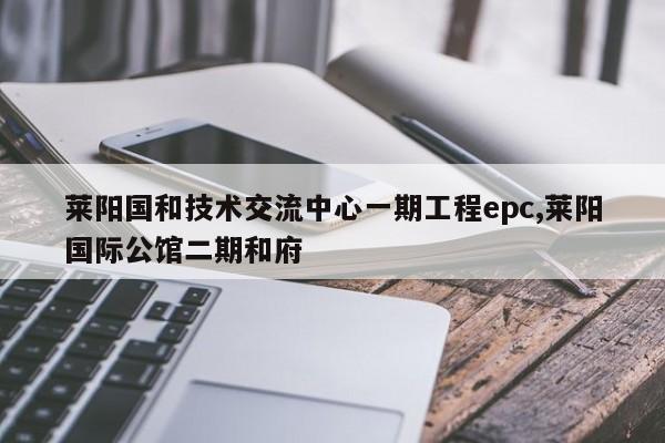 莱阳国和技术交流中心一期工程epc,莱阳国际公馆二期和府