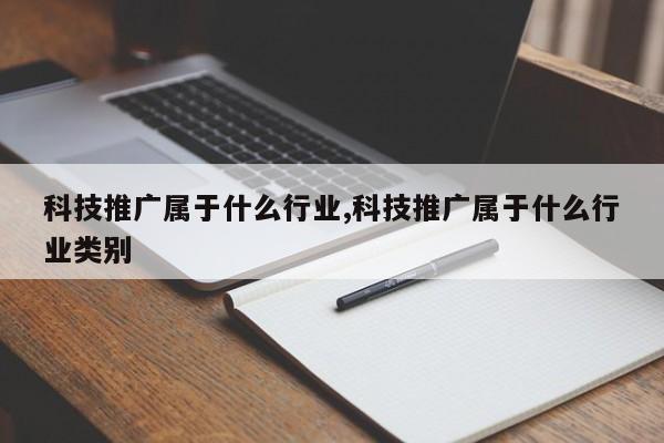 科技推广属于什么行业,科技推广属于什么行业类别