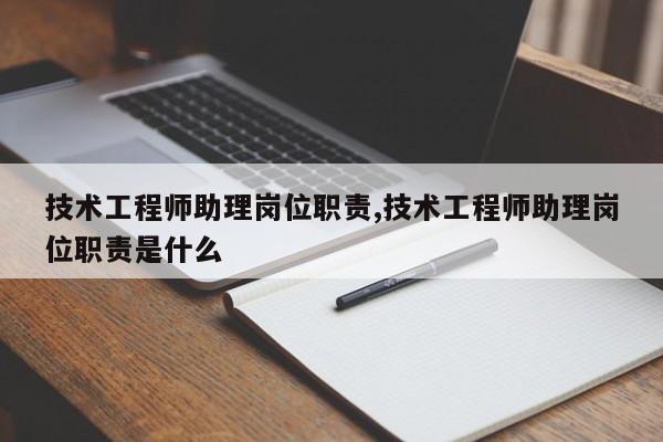技术工程师助理岗位职责,技术工程师助理岗位职责是什么