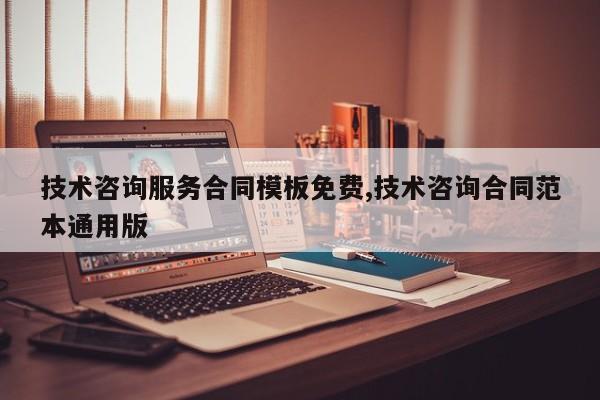 技术咨询服务合同模板免费,技术咨询合同范本通用版