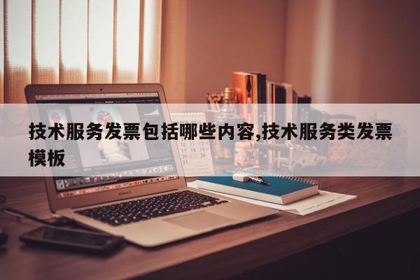技术服务发票包括哪些内容,技术服务类发票模板