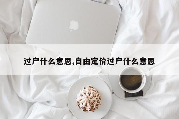过户什么意思,自由定价过户什么意思