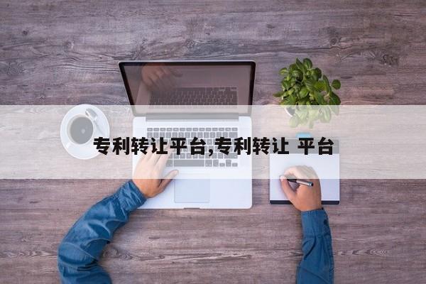 专利转让平台,专利转让 平台