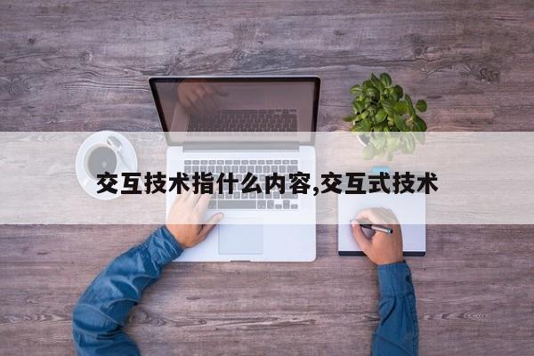 交互技术指什么内容,交互式技术