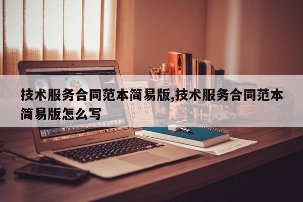 技术服务合同范本简易版,技术服务合同范本简易版怎么写