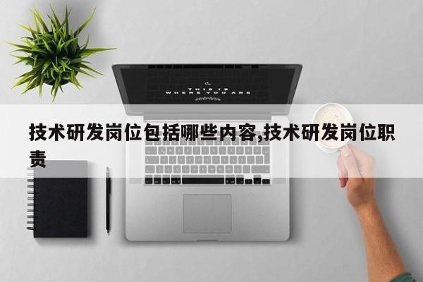 技术研发岗位包括哪些内容,技术研发岗位职责