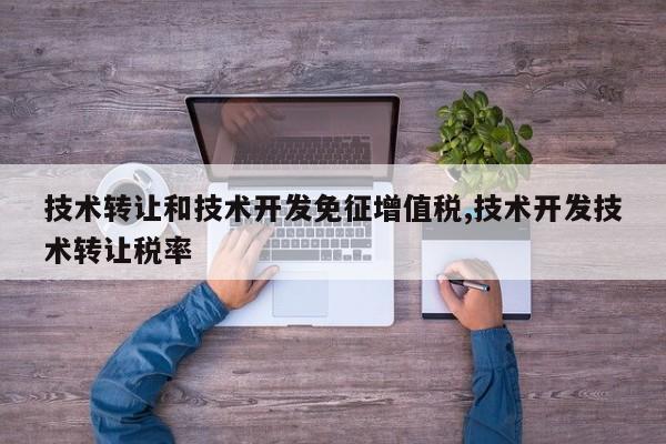 技术转让和技术开发免征增值税,技术开发技术转让税率