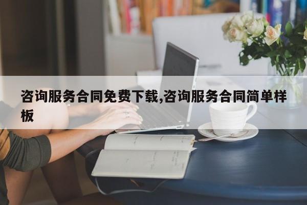 咨询服务合同免费下载,咨询服务合同简单样板