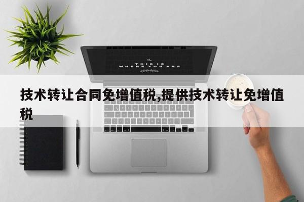 技术转让合同免增值税,提供技术转让免增值税