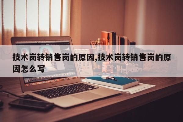 技术岗转销售岗的原因,技术岗转销售岗的原因怎么写