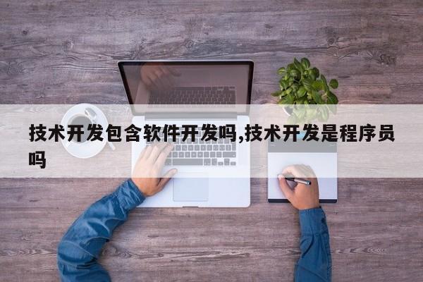 技术开发包含软件开发吗,技术开发是程序员吗
