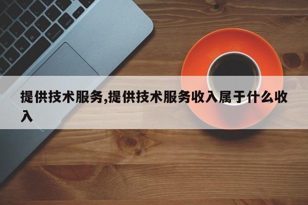 提供技术服务,提供技术服务收入属于什么收入