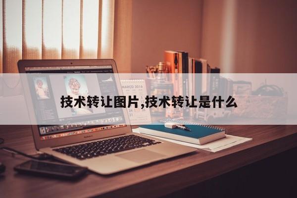 技术转让图片,技术转让是什么