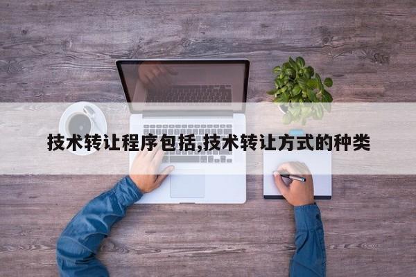 技术转让程序包括,技术转让方式的种类