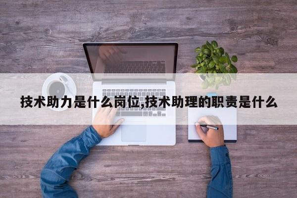 技术助力是什么岗位,技术助理的职责是什么