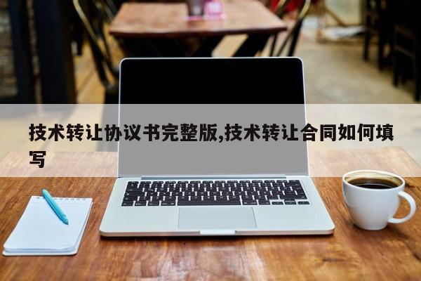 技术转让协议书完整版,技术转让合同如何填写